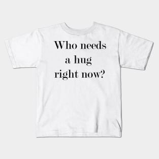 Who Needs A Hug Right Now? Kids T-Shirt